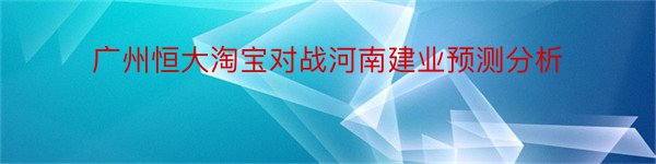 广州恒大淘宝对战河南建业预测分析