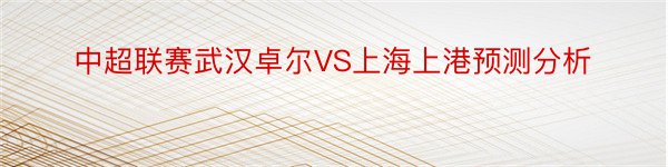 中超联赛武汉卓尔VS上海上港预测分析